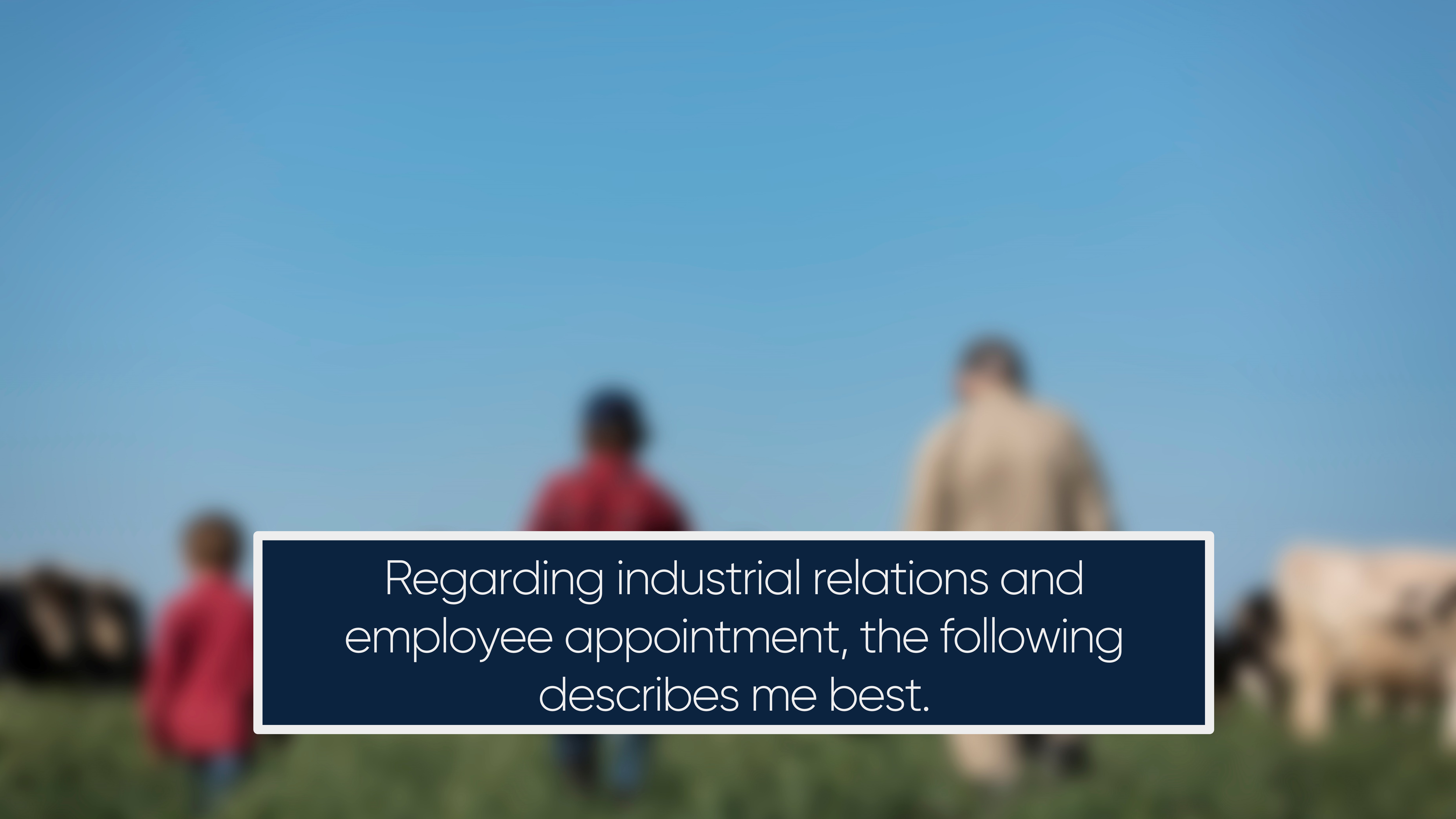 Regarding industrial relations and employee appointment, the following describes me best.