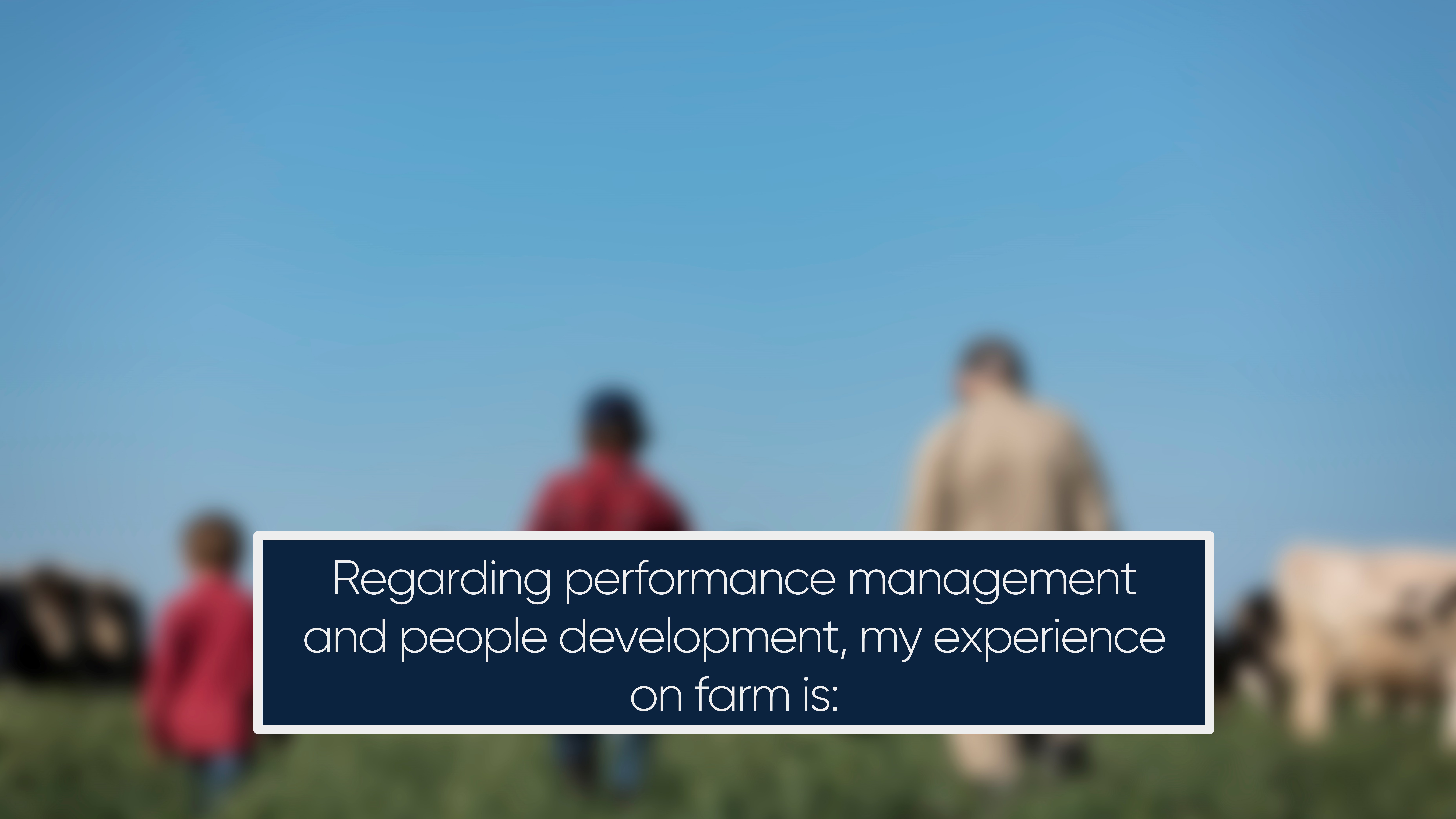 Regarding performance management and people development, my experience on farm is: