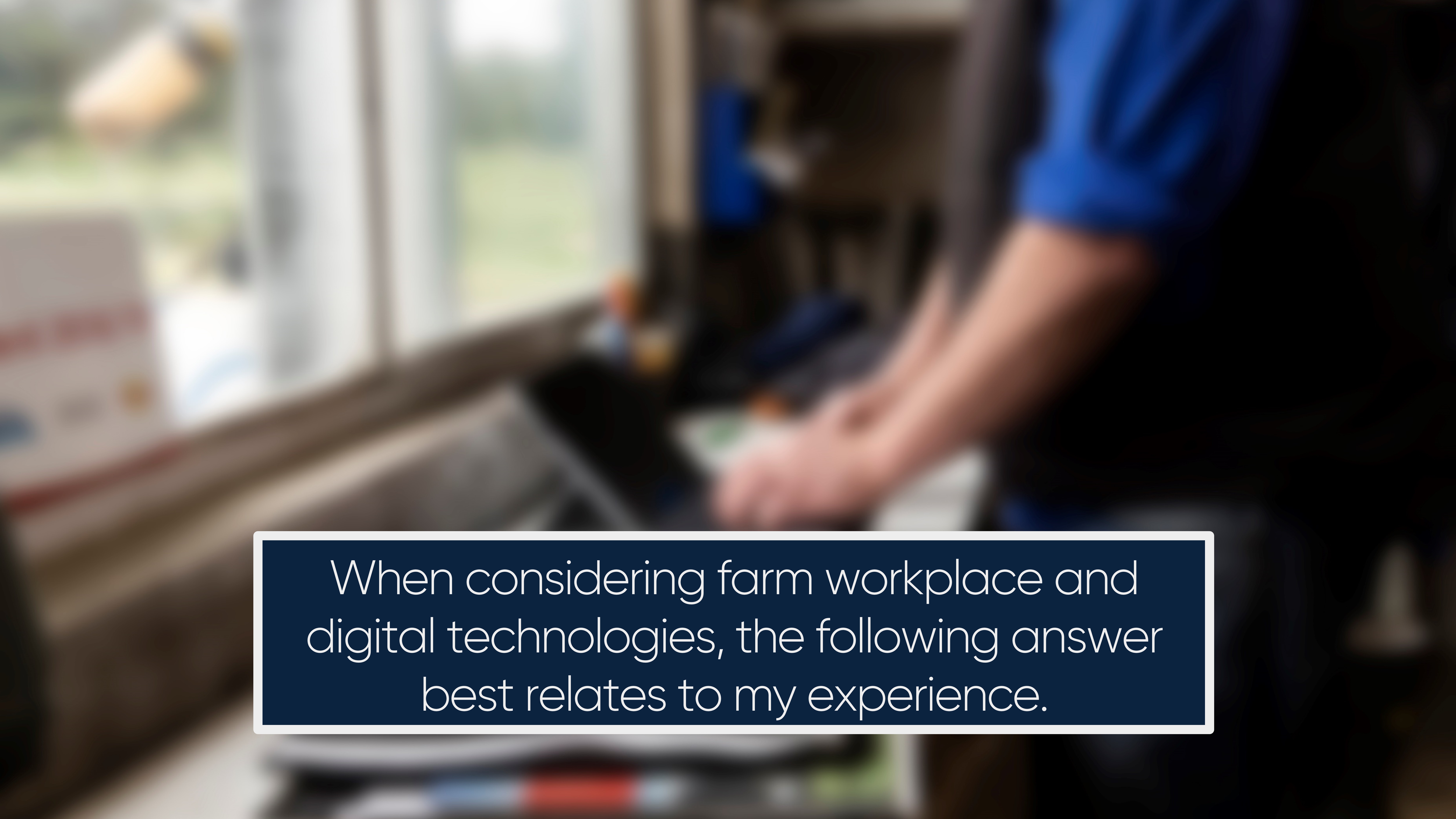 When considering farm workplace and digital technologies, the following answer best relates to my experience.